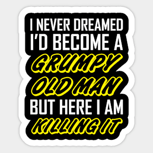 I Never Dreamed I'd Become A Grumpy Old Man Sticker